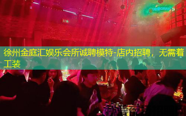 徐州金庭汇娱乐会所诚聘模特-店内招聘，无需着工装