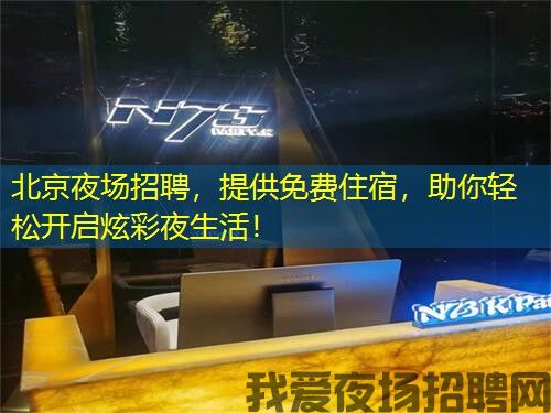 北京夜场招聘，提供免费住宿，助你轻松开启炫彩夜生活！