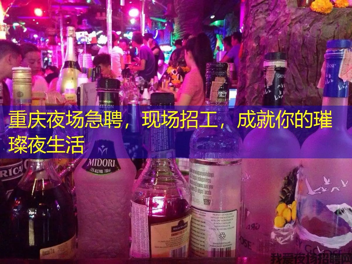 重庆夜场急聘，现场招工，成就你的璀璨夜生活