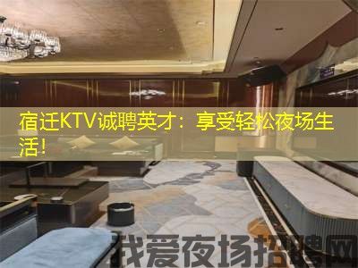 宿迁KTV诚聘英才：享受轻松夜场生活！
