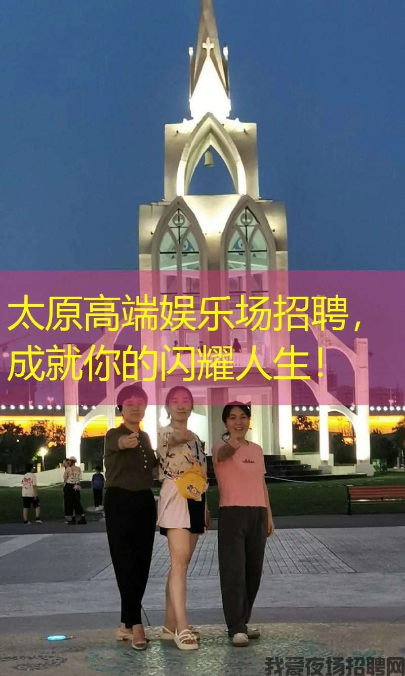 太原高端娱乐场招聘，成就你的闪耀人生！