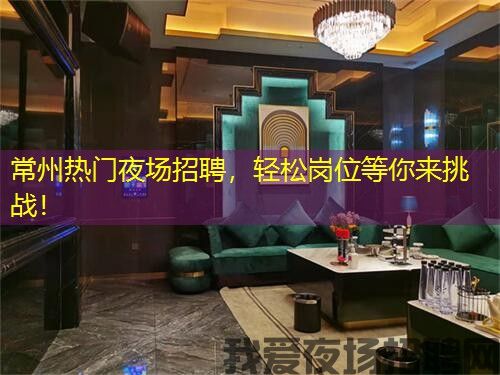 常州热门夜场招聘，轻松岗位等你来挑战！