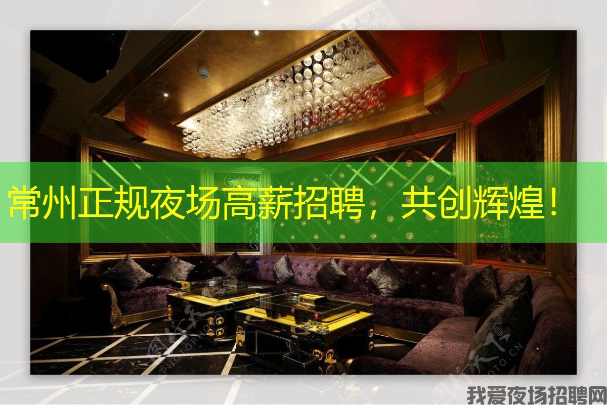 常州正规夜场高薪招聘，共创辉煌！