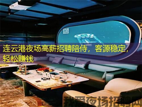 连云港夜场高薪招聘陪侍，客源稳定，轻松赚钱
