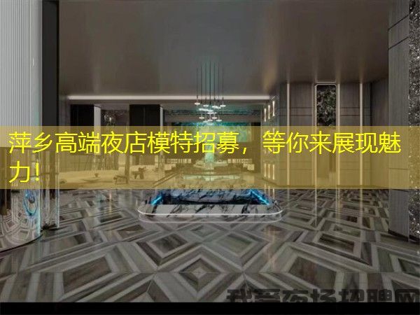 萍乡高端夜店模特招募，等你来展现魅力！