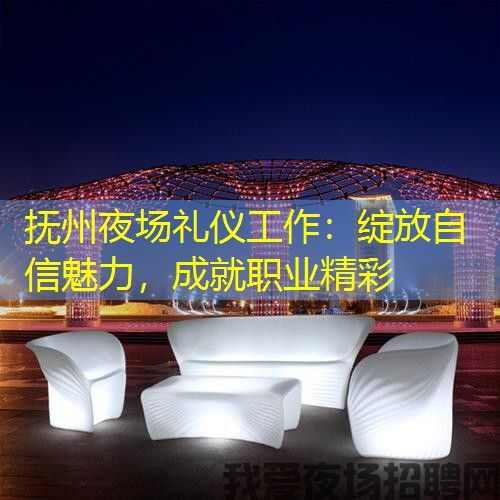 抚州夜场礼仪工作：绽放自信魅力，成就职业精彩