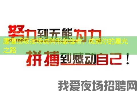 鹰潭顶级夜场诚聘形象佳者，成就你的星光之路