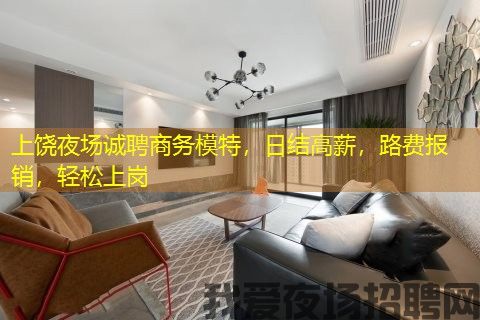 上饶夜场诚聘商务模特，日结高薪，路费报销，轻松上岗