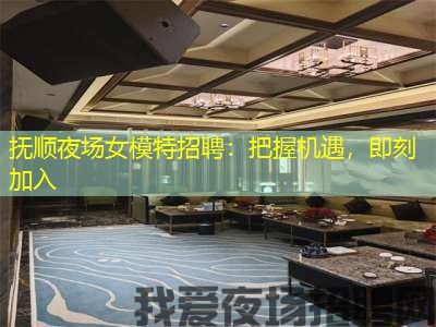 抚顺夜场女模特招聘：把握机遇，即刻加入