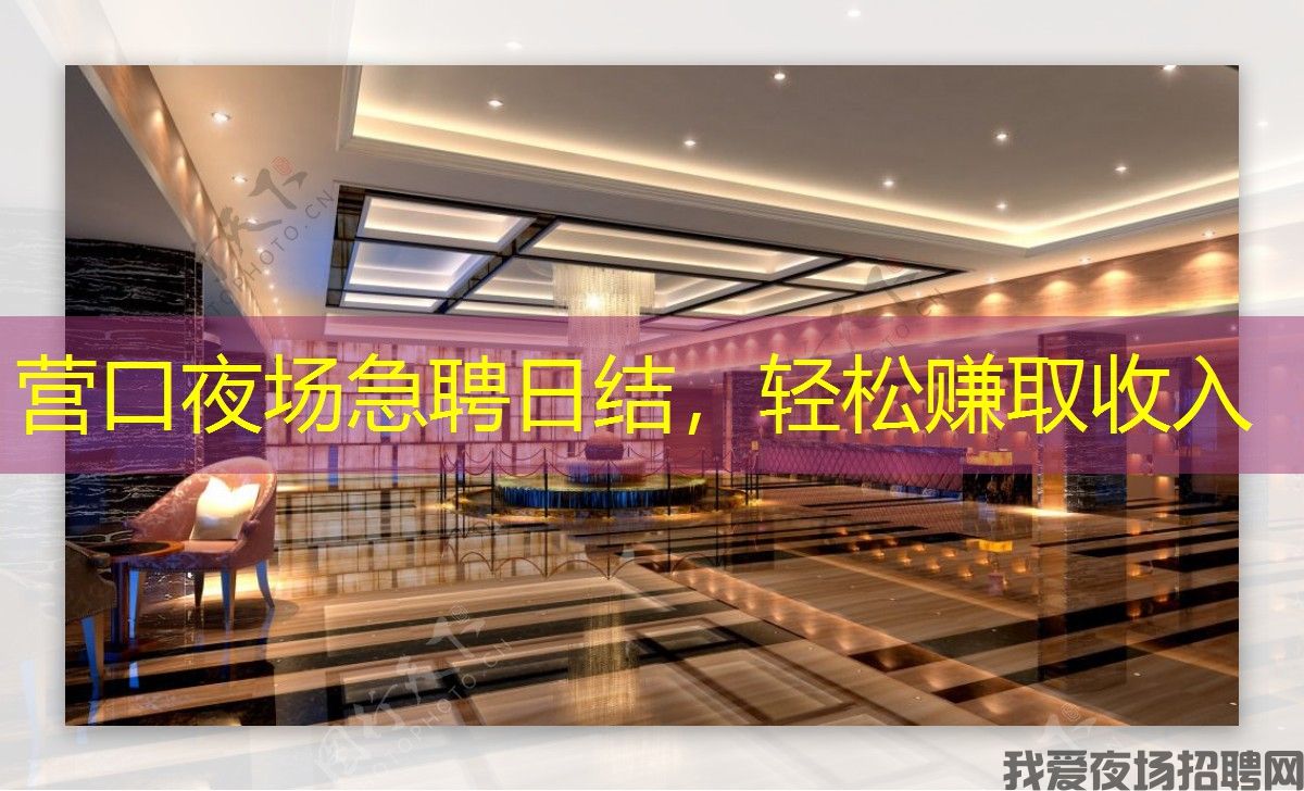 营口夜场急聘日结，轻松赚取收入