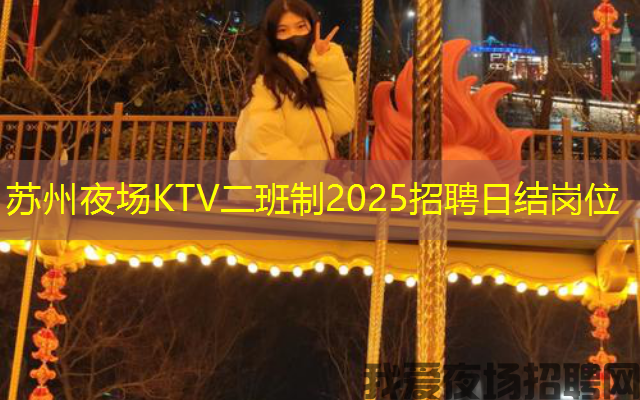 苏州夜场KTV二班制2025招聘日结岗位