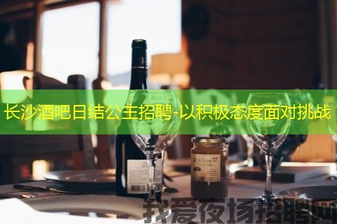 长沙酒吧日结公主招聘-以积极态度面对挑战
