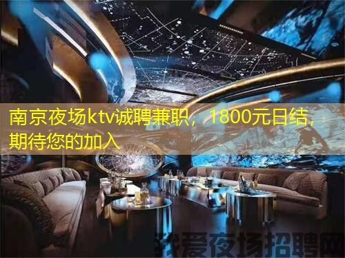 南京夜场ktv诚聘兼职，1800元日结，期待您的加入