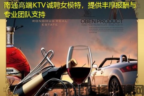 南通高端KTV诚聘女模特，提供丰厚报酬与专业团队支持