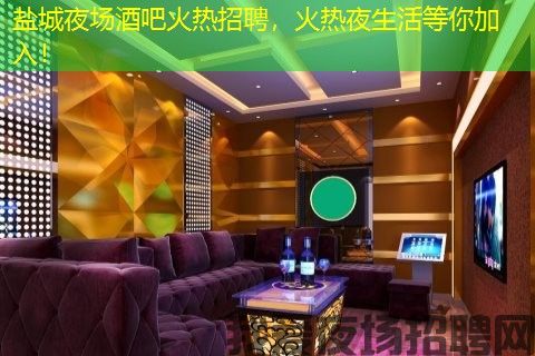 盐城夜场酒吧火热招聘，火热夜生活等你加入！