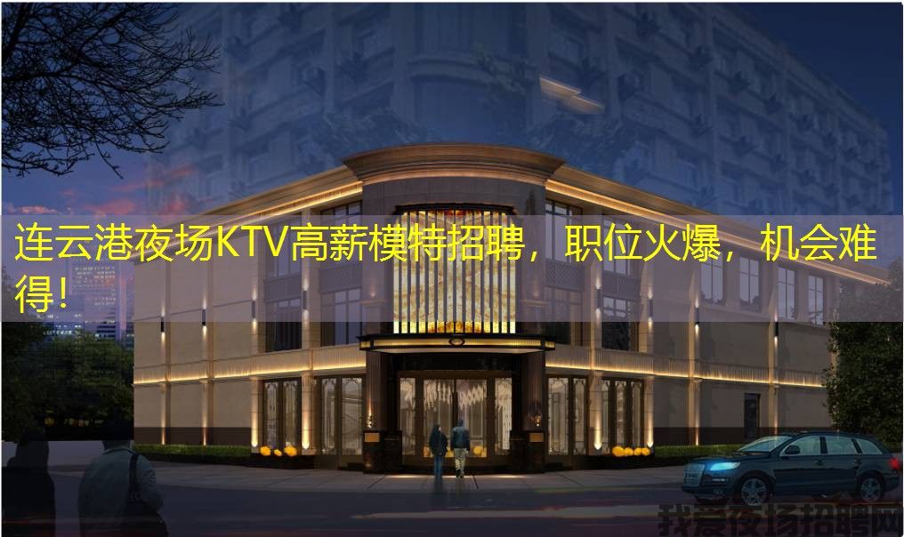 连云港夜场KTV高薪模特招聘，职位火爆，机会难得！