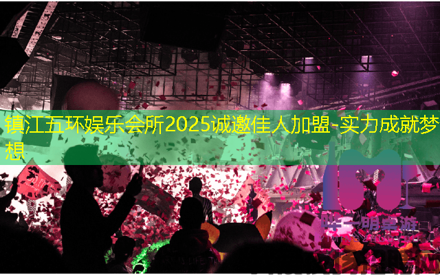 镇江五环娱乐会所2025诚邀佳人加盟-实力成就梦想