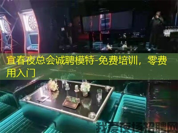 宜春夜总会诚聘模特-免费培训，零费用入门