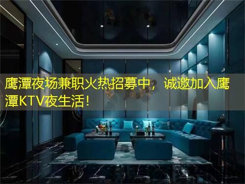 鹰潭夜场兼职火热招募中，诚邀加入鹰潭KTV夜生活！