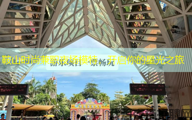 鞍山时尚兼职夜场模特，开启你的星光之旅
