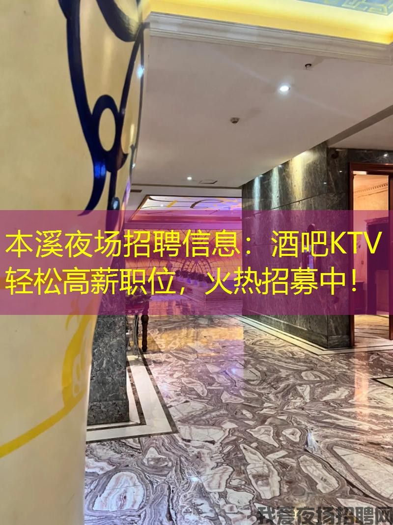 本溪夜场招聘信息：酒吧KTV轻松高薪职位，火热招募中！