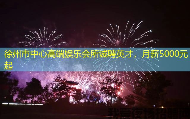 徐州市中心高端娱乐会所诚聘英才，月薪5000元起