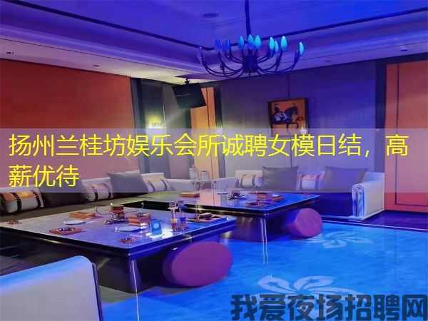扬州兰桂坊娱乐会所诚聘女模日结，高薪优待