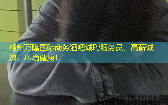 赣州万隆国际商务酒吧诚聘服务员，高薪诚邀，环境健康！