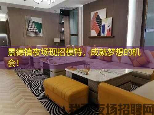 景德镇夜场现招模特，成就梦想的机会！