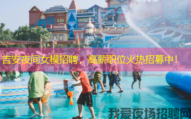吉安夜间女模招聘，高薪职位火热招募中！
