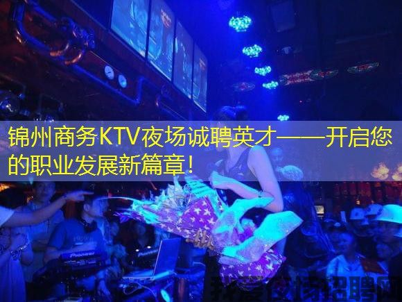 锦州商务KTV夜场诚聘英才——开启您的职业发展新篇章！
