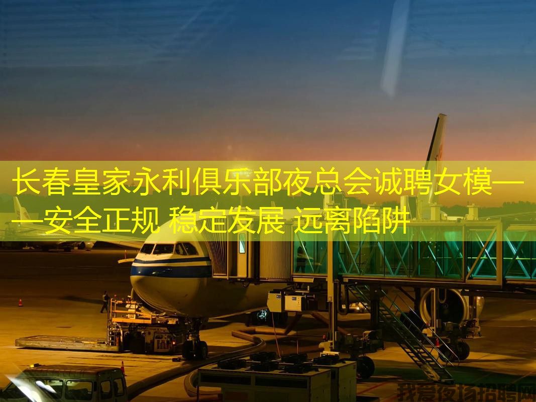 长春皇家永利俱乐部夜总会诚聘女模——安全正规 稳定发展 远离陷阱 长春皇家永利俱乐部夜总会诚聘女模——安全正规 稳定发展 远离陷阱