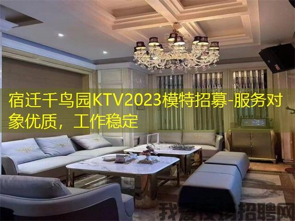 宿迁千鸟园KTV2023模特招募-服务对象优质,工作稳定 宿迁千鸟园KTV2023模特招募-服务对象优质,工作稳定