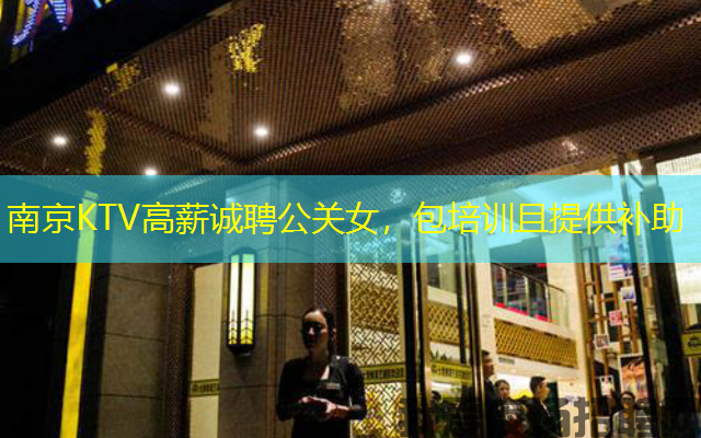 南京KTV高薪诚聘公关女,包培训且提供补助 南京KTV高薪诚聘公关女,包培训且提供补助
