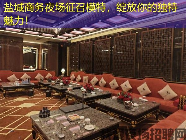 盐城商务夜场征召模特,绽放你的独特魅力! 盐城商务夜场征召模特,绽放你的独特魅力!