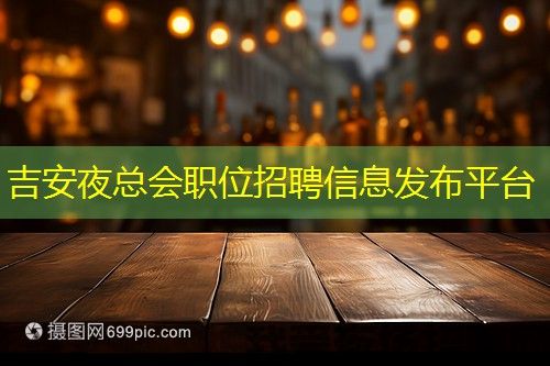 吉安夜总会职位招聘信息发布平台