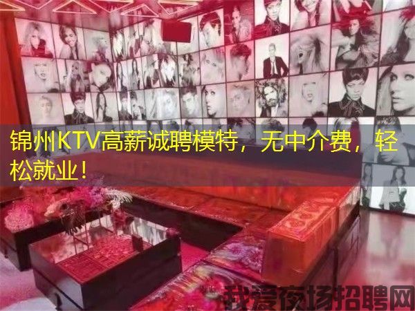 锦州KTV高薪诚聘模特，无中介费，轻松就业！