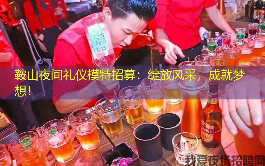 鞍山夜间礼仪模特招募：绽放风采，成就梦想！
