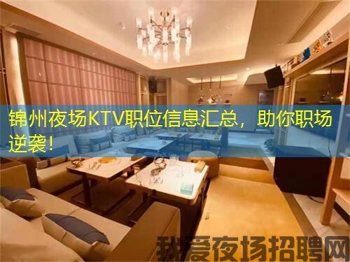 锦州夜场KTV职位信息汇总，助你职场逆袭！