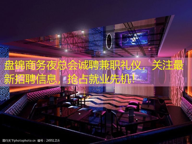 盘锦商务夜总会诚聘兼职礼仪，关注最新招聘信息，抢占就业先机！