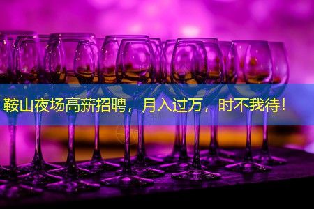 鞍山夜场高薪招聘，月入过万，时不我待！
