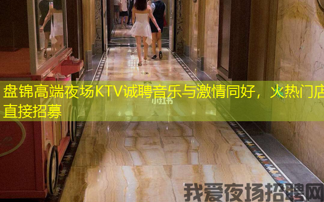 盘锦高端夜场KTV诚聘音乐与激情同好，火热门店直接招募