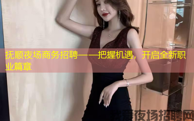 抚顺夜场商务招聘——把握机遇，开启全新职业篇章