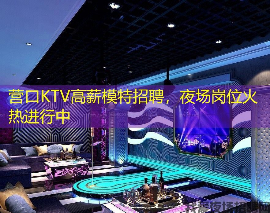 营口KTV高薪模特招聘，夜场岗位火热进行中