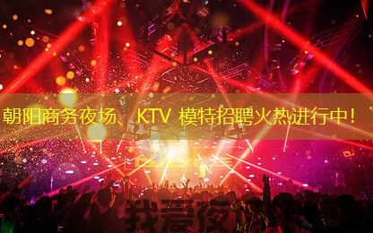 朝阳商务夜场、KTV 模特招聘火热进行中！