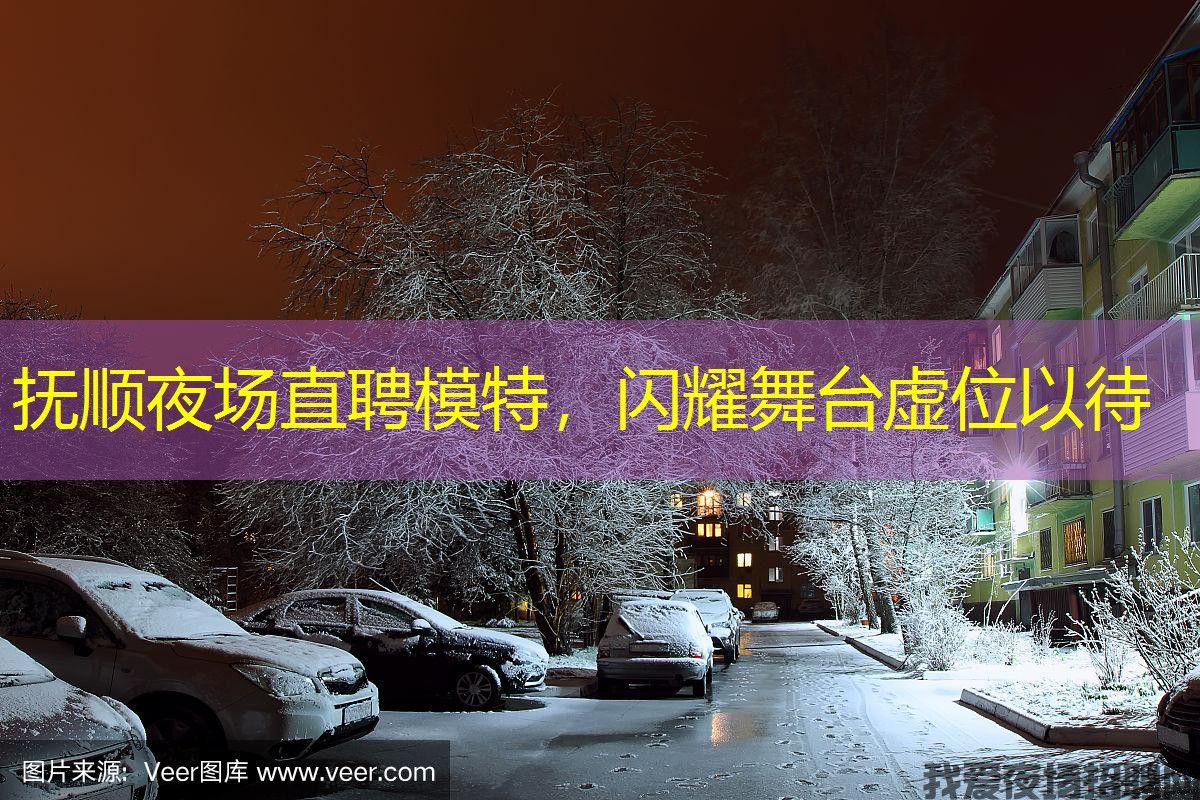 抚顺夜场直聘模特，闪耀舞台虚位以待