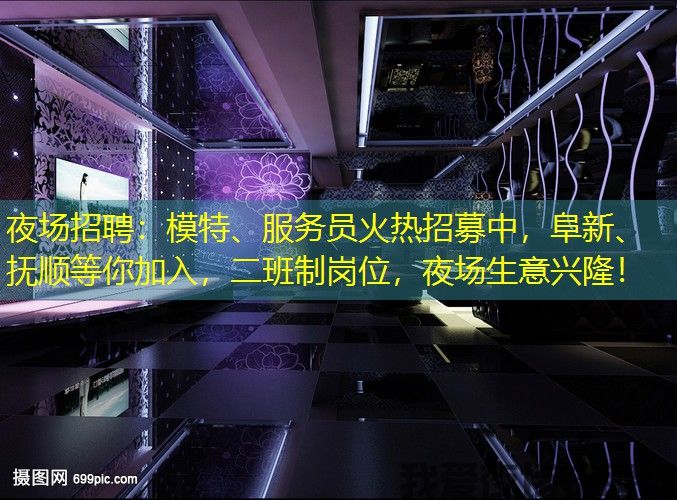 夜场招聘：模特、服务员火热招募中，阜新、抚顺等你加入，二班制岗位，夜场生意兴隆！