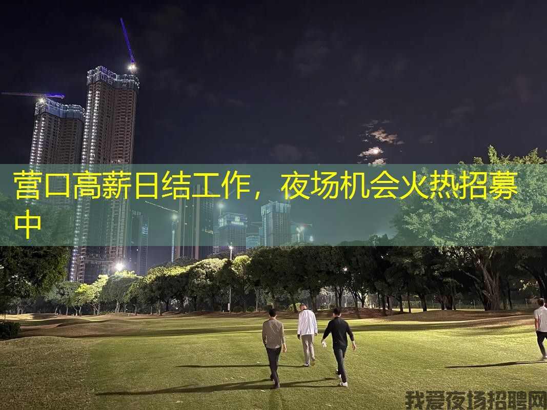 营口高薪日结工作，夜场机会火热招募中