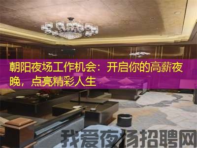 朝阳夜场工作机会：开启你的高薪夜晚，点亮精彩人生