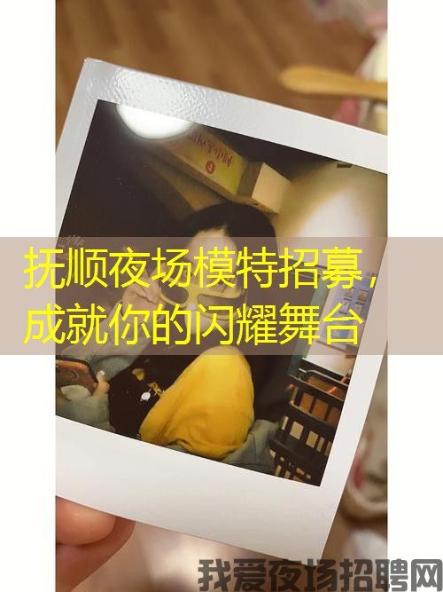 抚顺夜场模特招募，成就你的闪耀舞台